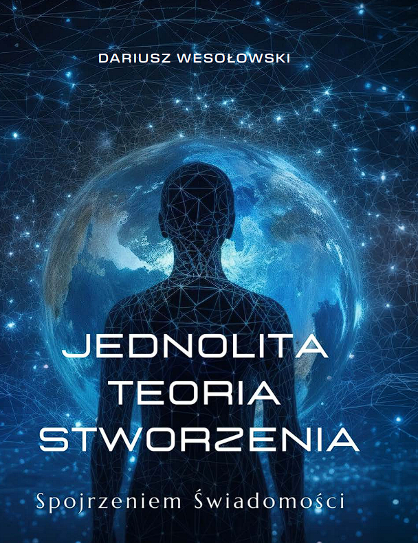Jednolita Teoria Stworzenia. Spojrzeniem Świadomości Dariusz Wesołowski
